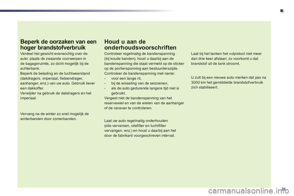 Peugeot 508 2012 Handleiding (in Dutch) .
21
Beperk de oorzaken van een
hoger brandstofverbruik
Verdeel het gewicht evenwichtig over de auto: plaats de zwaarste voor werpen inde bagageruimte, zo dicht mogelijk bij de achterbank.Beperk de Peugeot 508 2012 Handleiding (in Dutch) .
21
Beperk de oorzaken van een
hoger brandstofverbruik
Verdeel het gewicht evenwichtig over de auto: plaats de zwaarste voor werpen inde bagageruimte, zo dicht mogelijk bij de achterbank.Beperk de