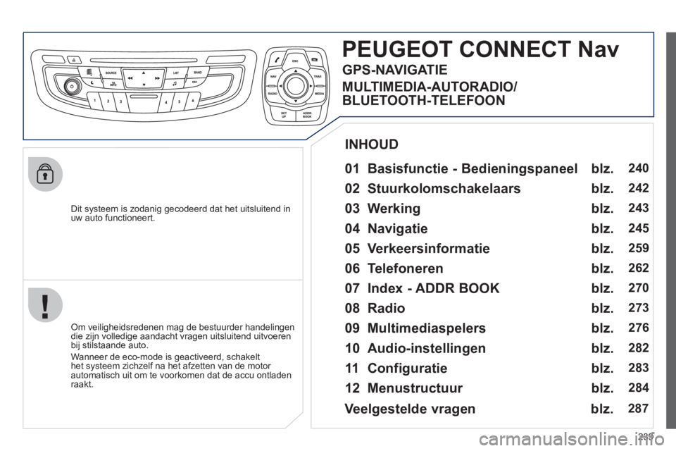 Peugeot 508 2012 Handleiding (in Dutch) 239
Dit systeem is zodanig gecodeerd dat het uitsluitend inuw auto functioneert.
PEUGEOT CONNECTNav
01 Basisfunctie - Bedieningspaneel
Om veiligheidsredenen mag de bestuurder handelingen Peugeot 508 2012 Handleiding (in Dutch) 239
Dit systeem is zodanig gecodeerd dat het uitsluitend inuw auto functioneert.
PEUGEOT CONNECTNav
01 Basisfunctie - Bedieningspaneel
Om veiligheidsredenen mag de bestuurder handelingen
