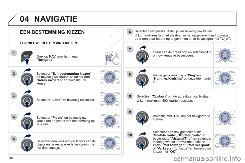 Peugeot 508 2012 Handleiding (in Dutch) 246
04
1
2
3
4
5
7
9
10
8
6
Druk op NAV
voor het menu "Navigatie".
EEN NIEUWE BESTEMMING KIEZEN
NAVIGATIE
EEN BESTEMMING KIEZEN
Selecteer " Een bestemming kiezen"e Peugeot 508 2012 Handleiding (in Dutch) 246
04
1
2
3
4
5
7
9
10
8
6
Druk op NAV
voor het menu "Navigatie".
EEN NIEUWE BESTEMMING KIEZEN
NAVIGATIE
EEN BESTEMMING KIEZEN
Selecteer " Een bestemming kiezen"e
