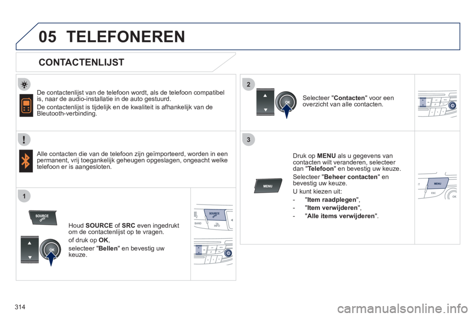 Peugeot 508 2012  Handleiding (in Dutch) 314
 
  
2
3
1
05TELEFONEREN
   
CONTACTENLIJST 
 
 
De contactenlijst van de telefoon wordt, als de telefoon compatibel
is, naar de audio-installatie in de auto gestuurd.
  De contactenli
jst is tijd