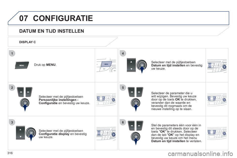 Peugeot 508 2012  Handleiding (in Dutch) 316
5
63
4
07
2
1
CONFIGURATIE 
   
 
 
 
 
 
 
 
 
 
 
 
 
 
 
 
 
 
 
DATUM EN TIJD INSTELLEN 
Selecteer de parameter die u
wilt wijzigen. Bevestig uw keuze 
door op de toets OKte drukken,
v
erander