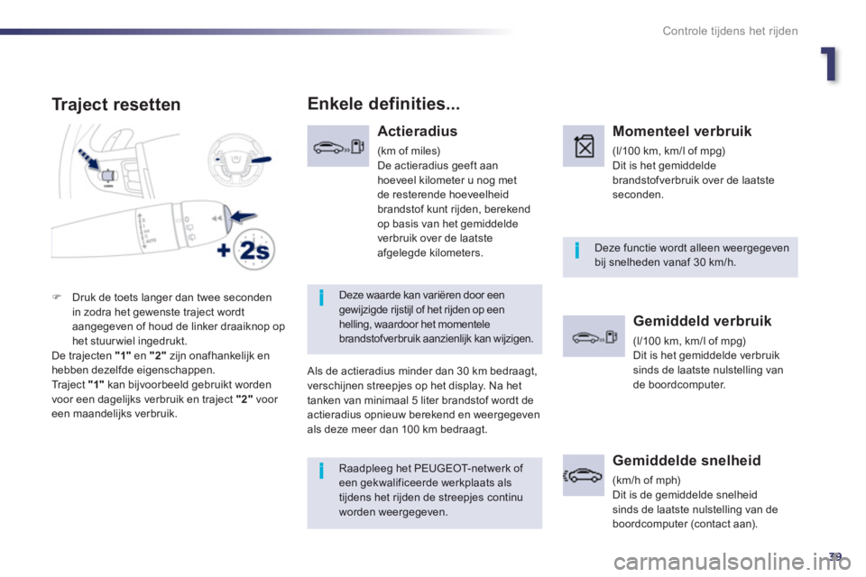 Peugeot 508 2012  Handleiding (in Dutch) 1
39
i
i
i
Controle tijdens het rijden
   
Tr aject resetten
Raadpleeg het PEUGEOT-netwerk of een gekwalificeerde werkplaats als tijdens het rijden de streepjes continuworden weergegeven.
 
Deze funct