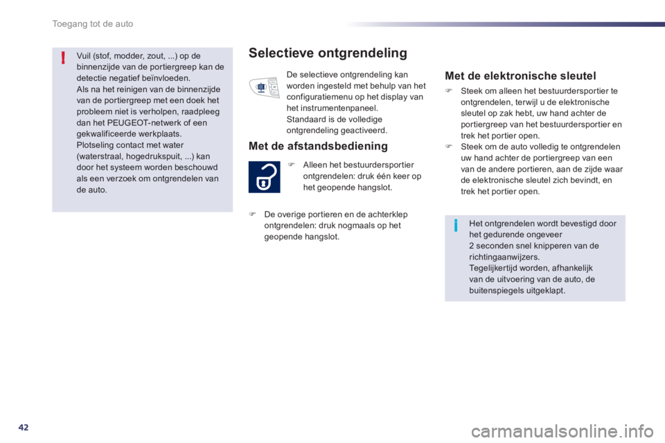 Peugeot 508 2012  Handleiding (in Dutch) 42
i
!
Toegang tot de auto
Selectieve ontgrendeling
�)Alleen het bestuurdersportier 
ontgrendelen: druk één keer op
het geopende hangslot. 
   
Met de afstandsbediening 
 De selectieve ontgrendeling