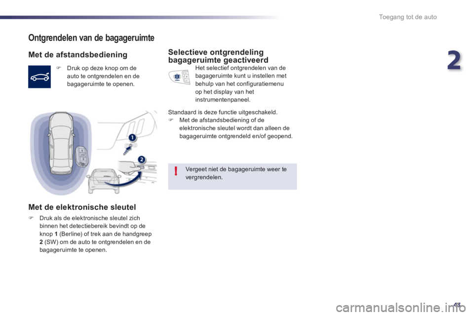 Peugeot 508 2012  Handleiding (in Dutch) 2
43
!
Toegang tot de auto
Ontgrendelen van de bagageruimte 
   
Met de afstandsbediening
�) 
 Druk op deze knop om de 
auto te ontgrendelen en de
bagageruimte te openen.  
 
 
 
Met de elektronische 