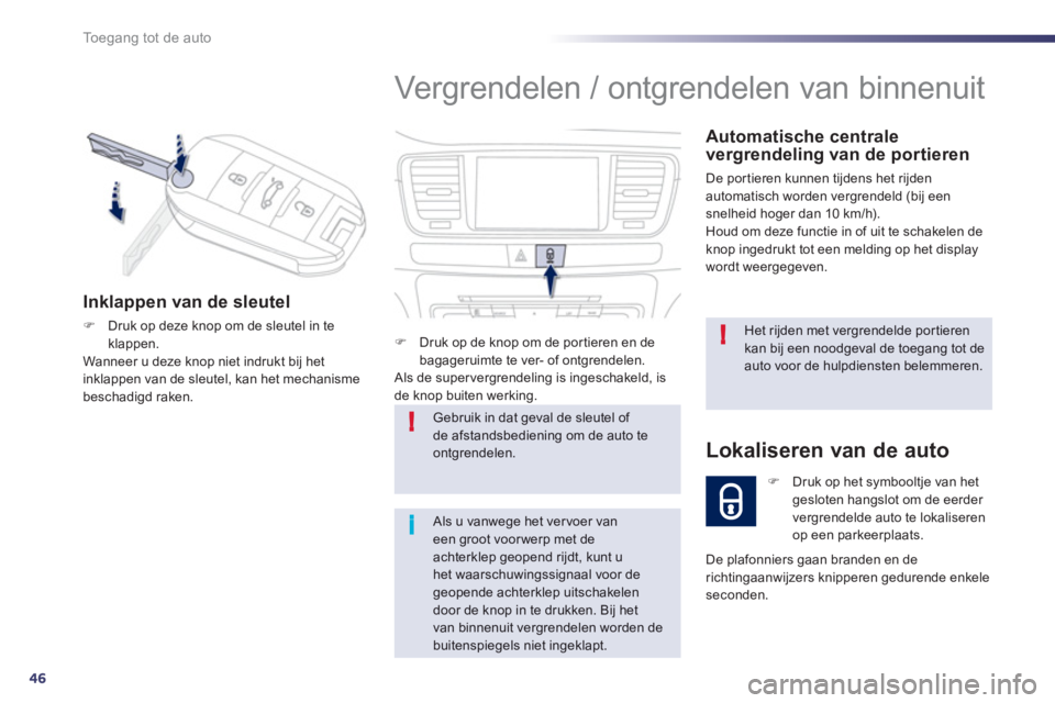 Peugeot 508 2012  Handleiding (in Dutch) 46
!
!
i
Toegang tot de auto
  Vergrendelen / ontgrendelen van binnenuit 
 
 Automatische centrale vergrendeling van de portieren 
 De por tieren kunnen tijdens het rijden 
automatisch worden vergrend