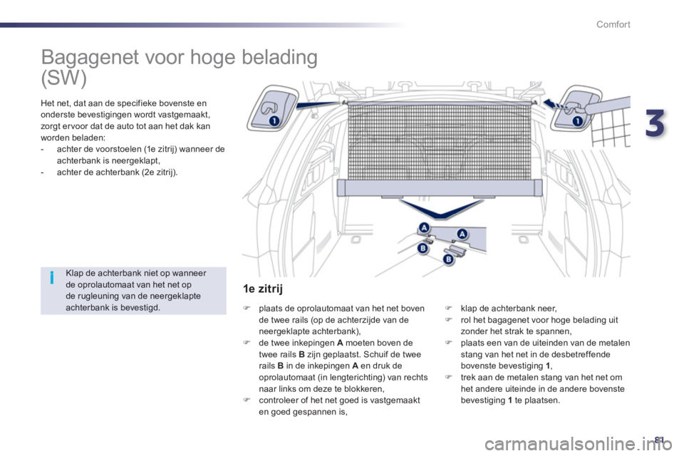 Peugeot 508 2012  Handleiding (in Dutch) 3
81
i
Comfort
   
 
 
 
 
Bagagenet voor hoge belading  
 
 
Het net, dat aan de specifieke bovenste en 
onderste bevestigingen wordt vastgemaakt, 
zor
gt er voor dat de auto tot aan het dak kan
word