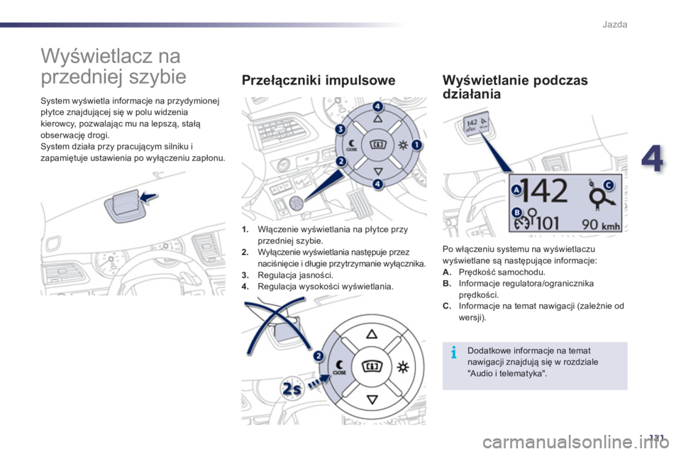 Peugeot 508 2012  Instrukcja Obsługi (in Polish) 4
121
i
Jazda
   
 
 
 
 
Wyświetlacz na 
przedniej szybie 
   System wyświetla informacje na przydymionej 
płytce znajdującej się w polu widzenia
kierowcy, pozwalając mu na lepszą, stałą 
ob