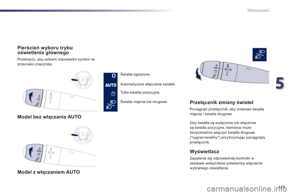 Peugeot 508 2012  Instrukcja Obsługi (in Polish) 5
133
Widoczność
 
 
 
Model bez włączania AUTO
   
 
Model z wł
ączaniem AUTO  
     
 
Pierścień w
yboru trybu
oświetlenia głównego 
 
Przekręcić, aby ustawić odpowiedni symbol na prze