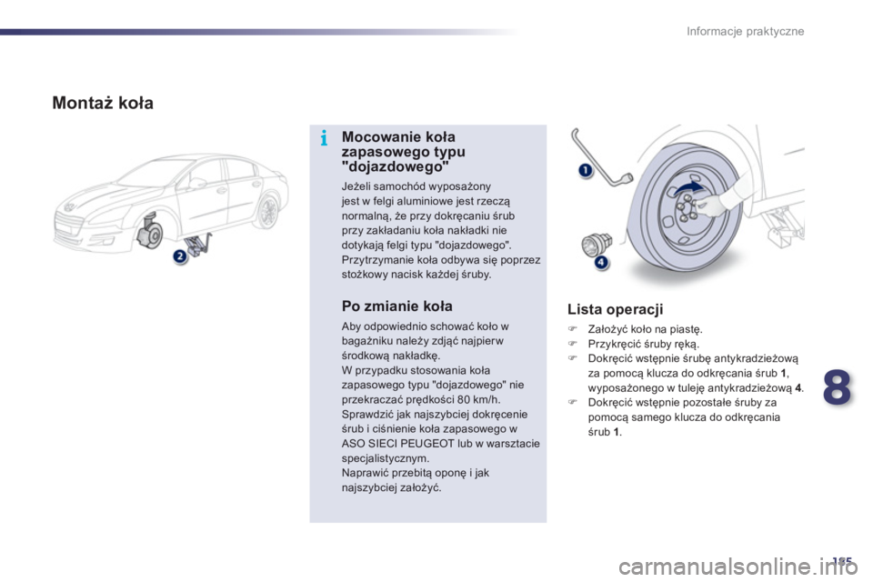 Peugeot 508 2012  Instrukcja Obsługi (in Polish) 8
185
i
Informacje praktyczne
   
Montaż koła
Mocowanie koła zapasowego typu "dojazdowego"
Jeżeli samochód wyposażony jest w felgi aluminiowe jest rzeczą 
normalną, że przy dokręcaniu śrubp