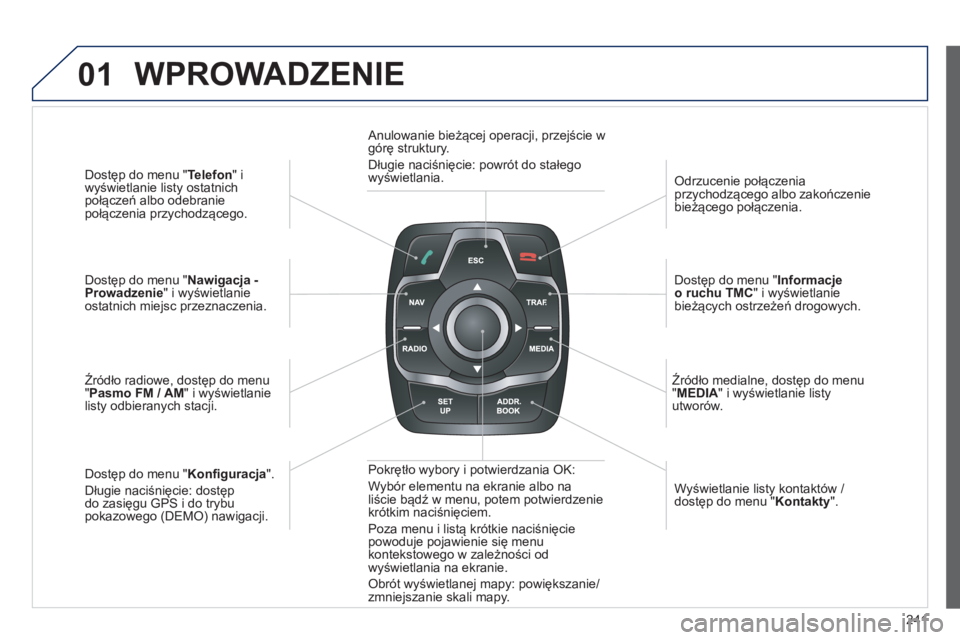 Peugeot 508 2012  Instrukcja Obsługi (in Polish) 241
01
Dostęp do menu " Telefon 
" i
wyświetlanie listy ostatnich 
połączeń albo odebranie
po
łączenia przychodzącego.  
 
Dostęp do menu " Nawigacja -Prowadzenie 
" i wyświetlanie 
ostatnic