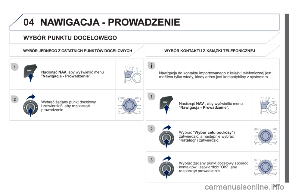 Peugeot 508 2012  Instrukcja Obsługi (in Polish) 247
1
2
04
1
2
3
   
WYBÓR PUNKTU DOCELOWEGO 
 
 
WYBÓR JEDNEGO Z OSTATNICH PUNKTÓW DOCELOWYCH  
Nacisnąć  
NAV 
, aby wyświetlić menu "Nawigacja - Prowadzenie".  
W
ybrać żądany punkt docel