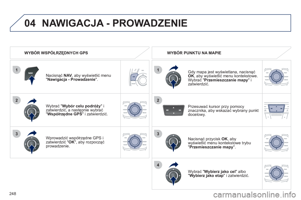 Peugeot 508 2012  Instrukcja Obsługi (in Polish) 248
1
04
2
1
2
33
4
Wybrać " Wybór celu podróży"izatwierdzić, a następnie wybrać "Współrzędne GPS" i zatwierdzić.  
Wprowadzić współrzędne  
GPS 
 i
zatwierdzić " OK", aby rozpocząć 