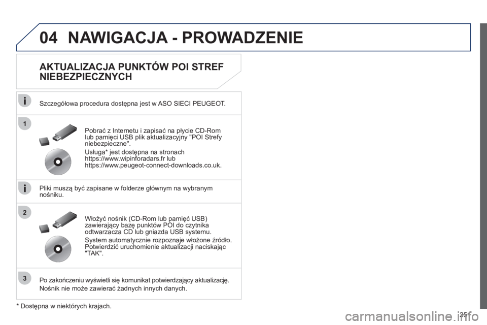 Peugeot 508 2012  Instrukcja Obsługi (in Polish) 251
04
1
3
2
NAWIGACJA - PROWADZENIE 
   
AKTUALIZACJA PUNKTÓW POI STREF 
NIEBEZPIECZNYCH 
   
Szczegółowa procedura dostępna jest w ASO SIECI PEUGEOT.
   
Pliki muszą być zapisane w 
folderze g