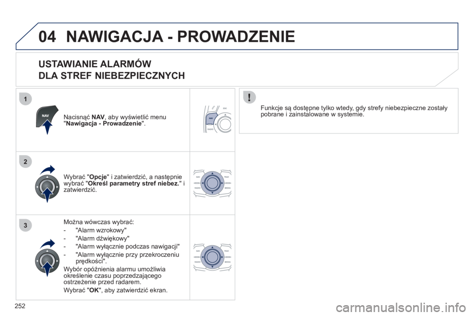 Peugeot 508 2012  Instrukcja Obsługi (in Polish) 252
1
2
3
04NAWIGACJA - PROWADZENIE 
   
USTAWIANIE ALARMÓW   
DLA STREF NIEBEZPIECZNYCH 
Nacisnąć  NAV  , aby wyświetlić menu "Nawigacja - Prowadzenie".
Można wówczas wybrać:
-  "Alarm wzroko