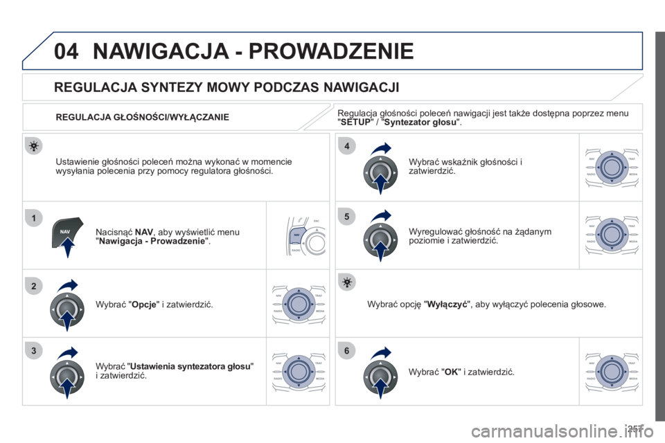 Peugeot 508 2012  Instrukcja Obsługi (in Polish) 257
04
1
2
36
4
5
NAWIGACJA - PROWADZENIE 
Nacisnąć NAV 
, aby wyświetlić menu "Nawigacja - Prowadzenie".
 
 
 
 
 
 
 
REGULACJA SYNTEZY MOWY PODCZAS NAWIGACJI 
Wybrać " Opcje 
" i zatwierdzić.