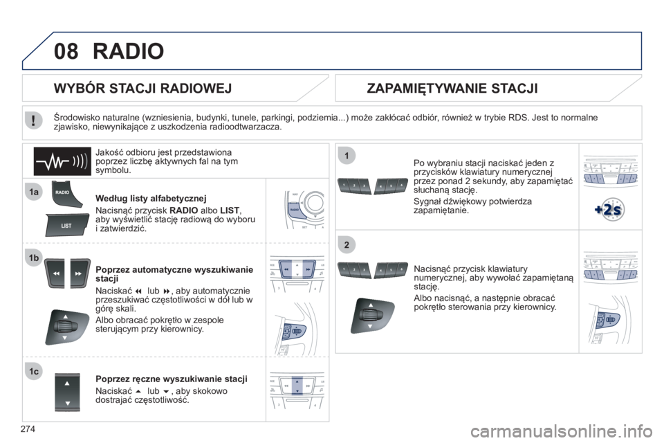Peugeot 508 2012  Instrukcja Obsługi (in Polish) 274
08
1a
1b
1c
1
2
RADIO 
Według listy alfabetycznej 
Nacisnąć prz
ycisk RADIOalbo LIST, aby wyświetlić stację radiową do wyboru 
i zatwierdzić.
Poprzez automatyczne wyszukiwanie
stacji 
N
ac