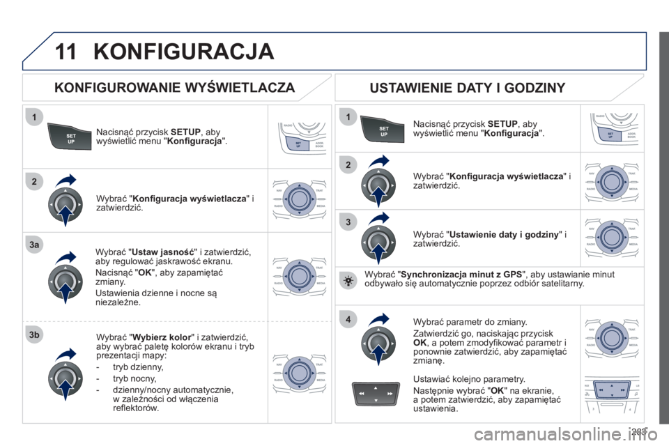 Peugeot 508 2012 Instrukcja Obsługi (in Polish) 283
11
1
2
3a
3b
1
2
3
4
KONFIGURACJA
Nacisnąć przycisk SETUP
, abywyświetlić menu " Konfiguracja".
Wybrać "Ustaw jasność
" i zatwierdzić, aby regulować jaskrawość ekranu.
Nacisnąć "O Peugeot 508 2012 Instrukcja Obsługi (in Polish) 283
11
1
2
3a
3b
1
2
3
4
KONFIGURACJA
Nacisnąć przycisk SETUP
, abywyświetlić menu " Konfiguracja".
Wybrać "Ustaw jasność
" i zatwierdzić, aby regulować jaskrawość ekranu.
Nacisnąć "O