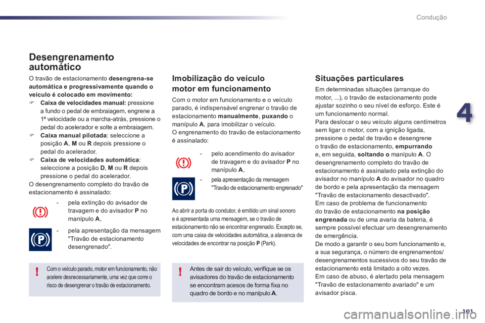 Peugeot 508 2012  Manual do proprietário (in Portuguese) 4
101
!!
Condução
   
Desengrenamento 
automático 
 O travão de estacionamento  desengrena-se 
automática e progressivamente quando oveículo é colocado em movimento:�)Caixa de velocidades manua