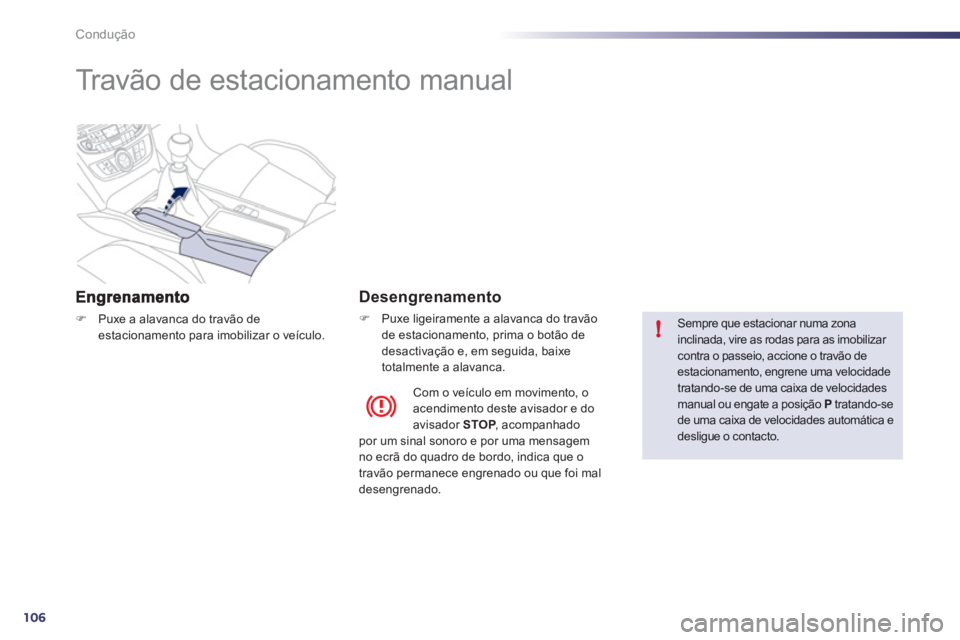 Peugeot 508 2012  Manual do proprietário (in Portuguese) 106
!
Condução
   
 
 
 
 
Travão de estacionamento manual  
�)Puxe a alavanca do travão de 
estacionamento para imobilizar o veículo.
   
Desengrenamento
�) 
 Puxe ligeiramente a alavanca do tra