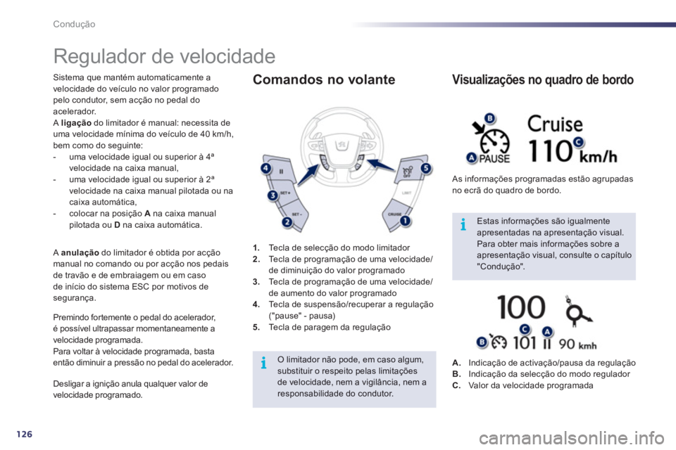 Peugeot 508 2012  Manual do proprietário (in Portuguese) 126
i
i
Condução
   
 
 
 
 
Regulador de velocidade 
Sistema que mantém automaticamente a
velocidade do veículo no valor programado pelo condutor, sem acção no pedal do
acelerador. Aligaçãodo