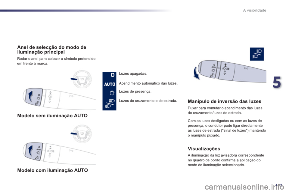 Peugeot 508 2012  Manual do proprietário (in Portuguese) 5
133
A visibilidade
   
 
Modelo sem iluminação AUTO
   
 
Modelo com ilumina
ção AUTO  
     
 
Anel de selec
ção do modo deiluminação principal 
 
Rodar o anel para colocar o símbolo prete