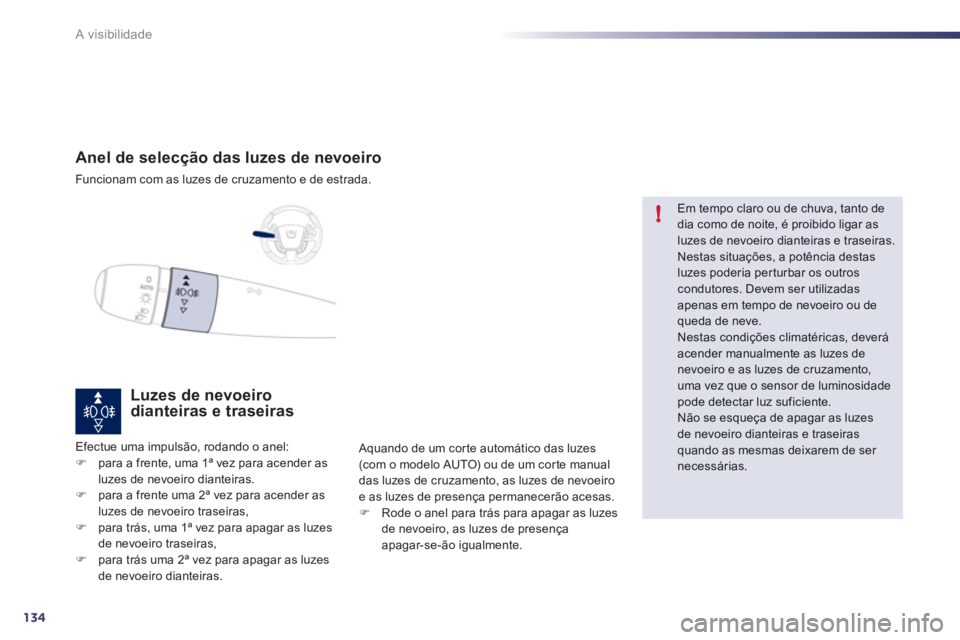 Peugeot 508 2012  Manual do proprietário (in Portuguese) 134
!
A visibilidade
Anel de selecção das luzes de nevoeiro
Funcionam com as luzes de cruzamento e de estrada.
Luzes de nevoeirodianteiras e traseiras
Efectue uma impulsão, rodando o anel: �)para a