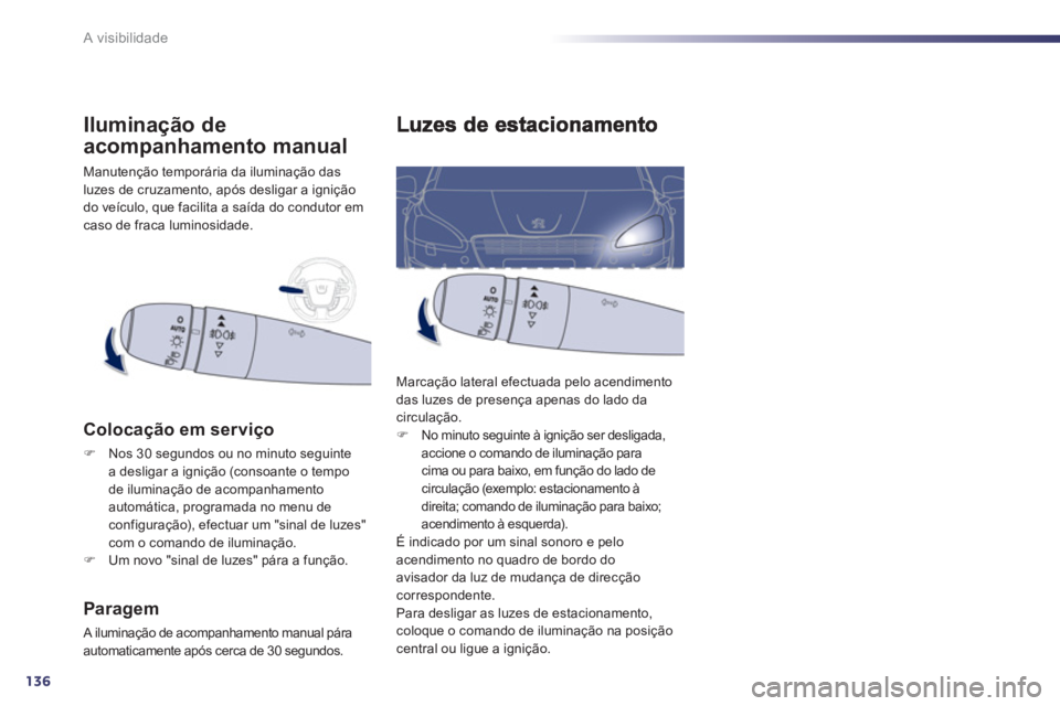 Peugeot 508 2012  Manual do proprietário (in Portuguese) 136
A visibilidade
  Marcação lateral efectuada pelo acendimento
das luzes de presença apenas do lado da 
circulação. �)    No minuto seguinte à ignição ser desligada, 
accione o comando de il