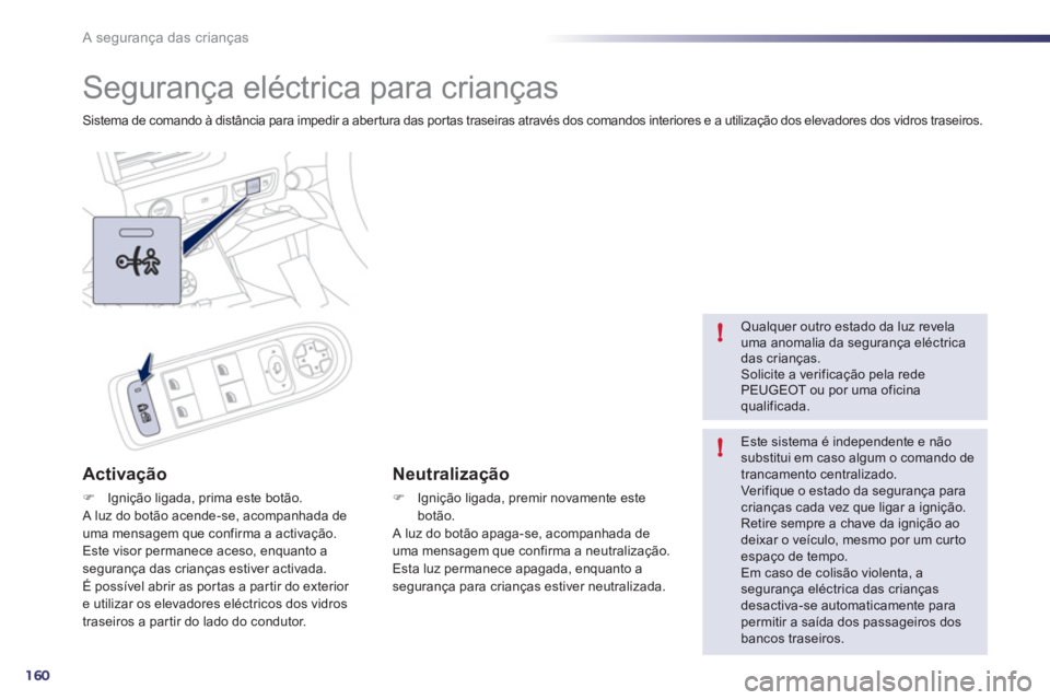 Peugeot 508 2012  Manual do proprietário (in Portuguese) 160
!
!
A segurança das crianças
   
 
 
 
 
Segurança eléctrica para crianças 
Sistema de comando à distância para impedir a aber tura das por tas traseiras através dos comandos interiores e 