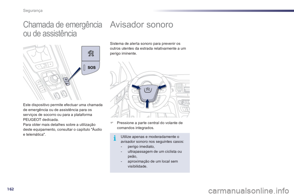 Peugeot 508 2012  Manual do proprietário (in Portuguese) 162
i
Segurança
   
 
 
 
 
Avisador sonoro 
�)Pressione a parte central do volante de comandos integrados.  
Sistema de alerta sonoro para prevenir os
outros utentes da estrada relativamente a umper