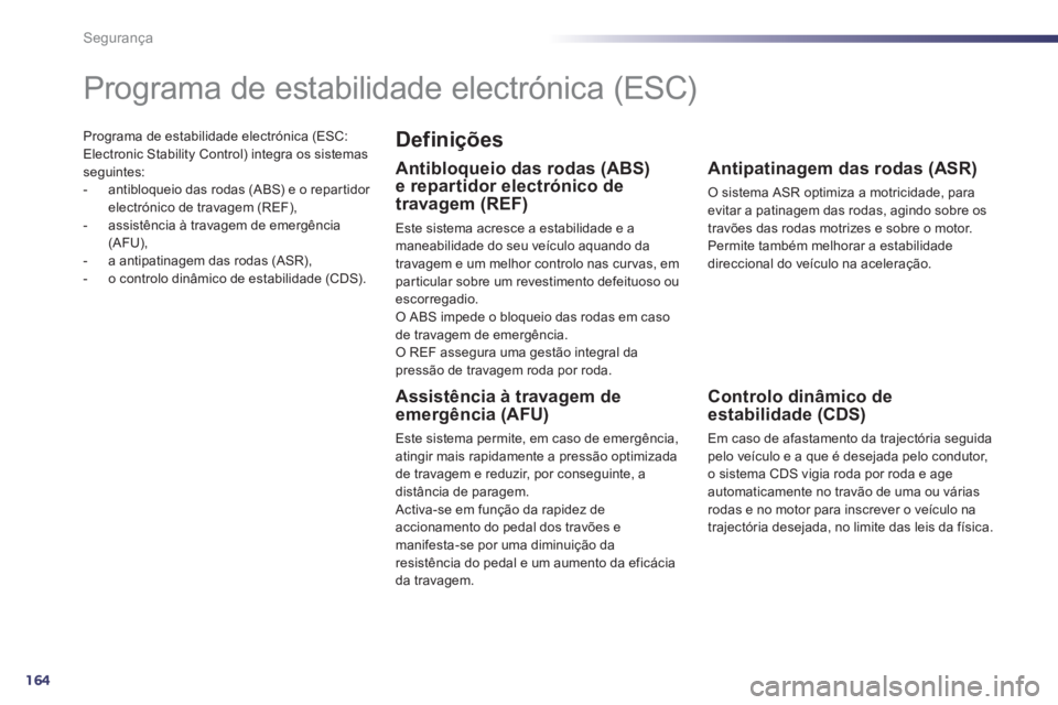Peugeot 508 2012  Manual do proprietário (in Portuguese) 164
Segurança
Programa de estabilidade electrónica (ESC: Electronic Stability Control) integra os sistemas seguintes:
-   antibloqueio das rodas (ABS) e o repar tidor 
electrónico de travagem (REF)