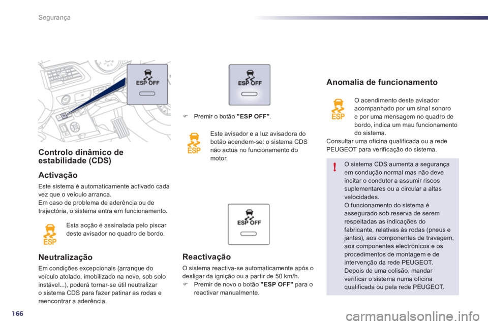 Peugeot 508 2012  Manual do proprietário (in Portuguese) 166
!
Segurança
Controlo dinâmico de 
estabilidade (CDS)
Activação
Este sistema é automaticamente activado cada 
vez que o veículo arranca. 
Em caso de problema de aderência ou de
trajectória,