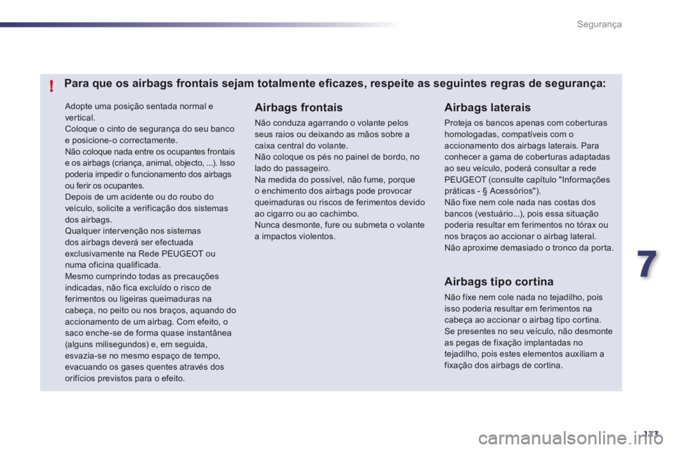 Peugeot 508 2012  Manual do proprietário (in Portuguese) 7
173
!
Segurança
 Adopte uma posição sentada normal e 
vertical. Coloque o cinto de segurança do seu bancoe posicione-o correctamente.  Não coloque nada entre os ocupantes frontaise os airbags (