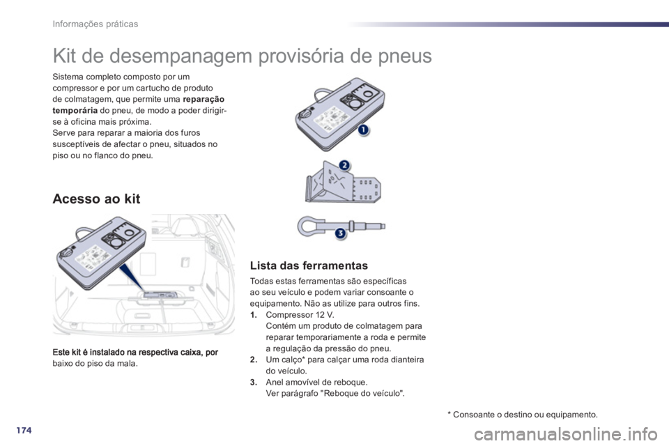 Peugeot 508 2012  Manual do proprietário (in Portuguese) 174
Informações práticas
baixo do piso da mala. Sistema completo composto por um 
compressor e por um car tucho de produto 
de colmatagem, que permite uma  reparação 
temporáriado pneu, de modo 