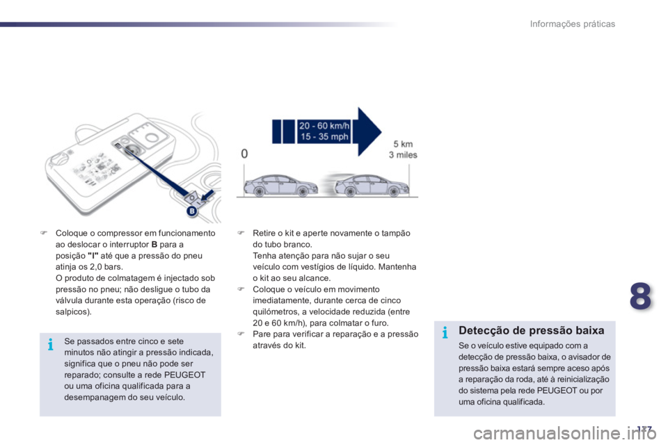 Peugeot 508 2012  Manual do proprietário (in Portuguese) 8
177
i
i
Informações práticas
   
Se passados entre cinco e seteminutos não atingir a pressão indicada, significa que o pneu não pode ser reparado; consulte a rede PEUGEOT ou uma oficina qualif