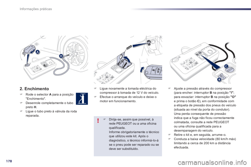 Peugeot 508 2012  Manual do proprietário (in Portuguese) 178
!
Informações práticas
2. Enchimento
�)Rode o selector  A   para a posição"Enchimento". �)Desenrole completamente o tubopreto  H.�)Ligue o tubo preto à válvula da roda
reparada. 
�) 
 Ligue