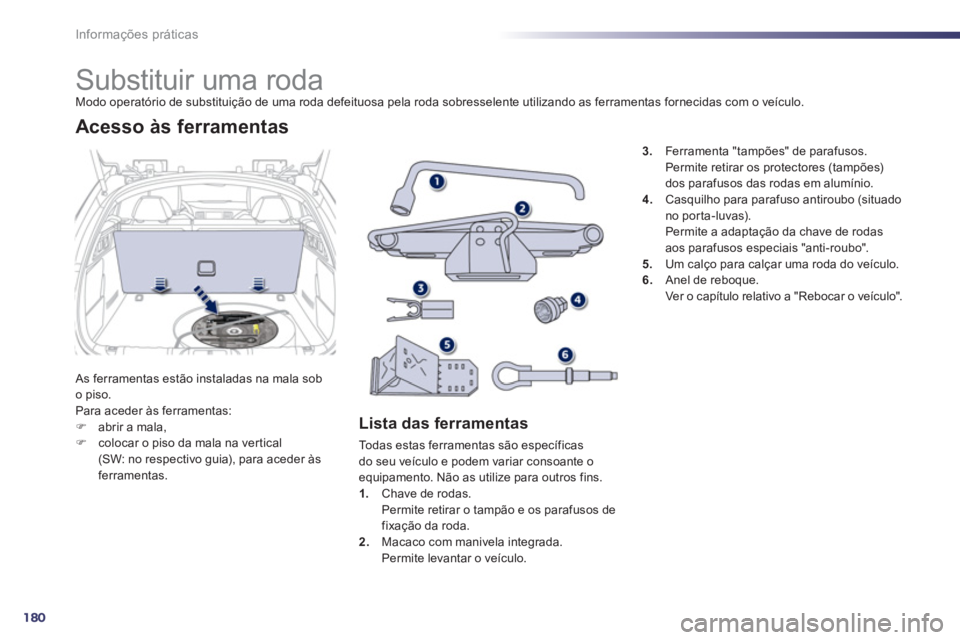 Peugeot 508 2012  Manual do proprietário (in Portuguese) 180
Informações práticas
   
 
 
 
 
 
 
 
 
 
 
 
 
 
Substituir uma roda Modo operatório de substituição de uma roda defeituosa pela roda sobresselente utilizando as ferramentas fornecidas com