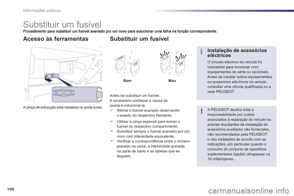 Peugeot 508 2012  Manual do proprietário (in Portuguese) 196
i
!
Informações práticas
   
 
 
 
 
 
 
 
 
 
 
 
 
 
 
 
 
 
 
 
Substituir um fusível 
 A pinça de extracção está instalada no porta-luvas. 
Acesso às ferramentas
 
Antes de substituir
