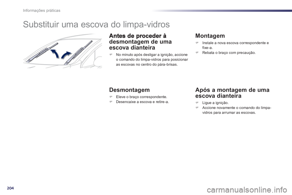 Peugeot 508 2012  Manual do proprietário (in Portuguese) 204
Informações práticas
   
 
 
 
 
 
 
 
Substituir uma escova do limpa-vidros 
desmontagem de uma
escova dianteira 
�) 
  No minuto após desligar a ignição, accioneo comando do limpa-vidros p