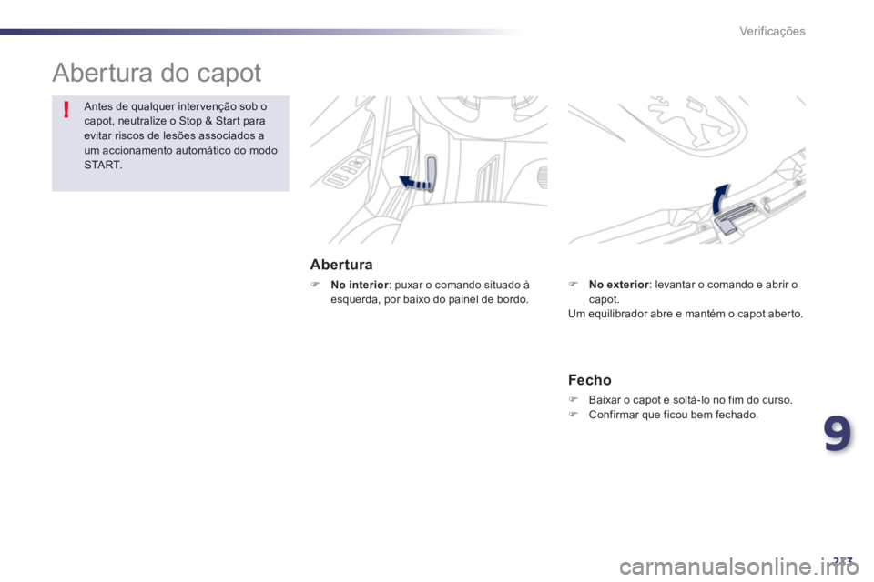 Peugeot 508 2012  Manual do proprietário (in Portuguese) 9
213
!
Ver if ic aç ões
  Abertura do capot  
Abertura 
�)No interior: puxar o comando situado àesquerda, por baixo do painel de bordo. 
Antes de qualquer intervenção sob o capot, neutralize o S
