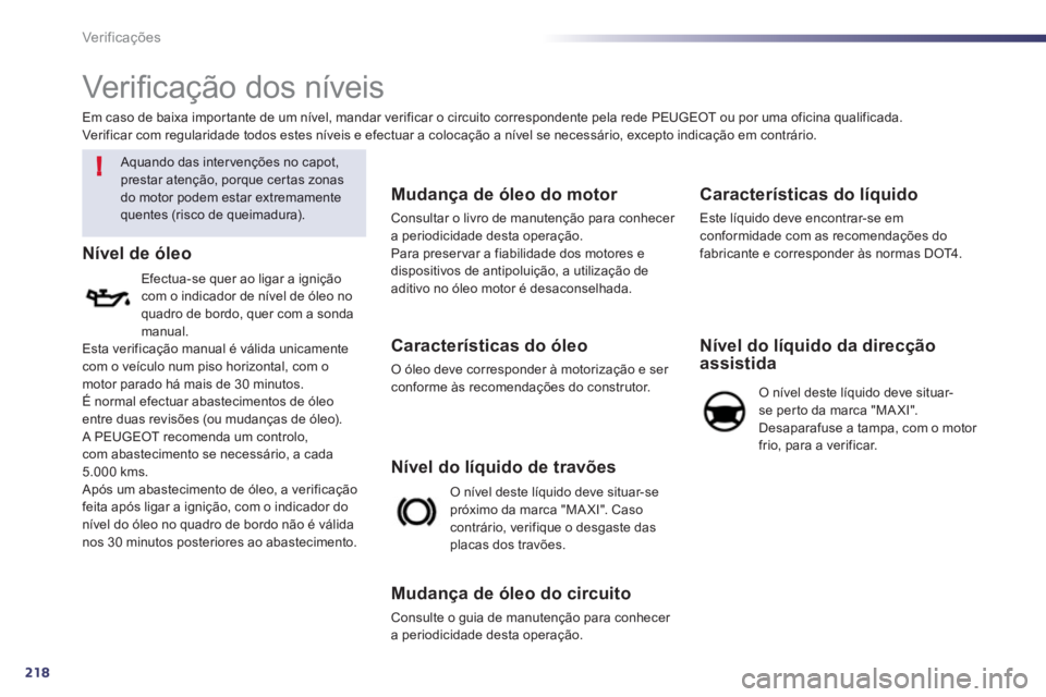 Peugeot 508 2012  Manual do proprietário (in Portuguese) 218
!
Ver if ic aç ões
   
 
 
 
 
 
Ver iﬁ cação dos níveis 
 
 Aquando das inter venções no capot, 
prestar atenção, porque cer tas zonas do motor podem estar extremamentequentes (risco d