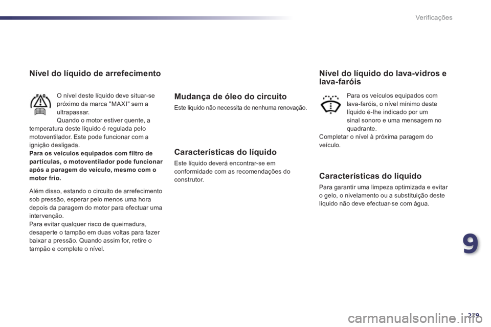 Peugeot 508 2012 Manual do proprietário (in Portuguese) 9
219
Ver if ic aç ões
Nível do líquido de arrefecimento
O nível deste líquido deve situar-se próximo da marca "MA XI" sem a
ultrapassar.
Quando o motor estiver quente, a
temperatura deste lí Peugeot 508 2012 Manual do proprietário (in Portuguese) 9
219
Ver if ic aç ões
Nível do líquido de arrefecimento
O nível deste líquido deve situar-se próximo da marca "MA XI" sem a
ultrapassar.
Quando o motor estiver quente, a
temperatura deste lí