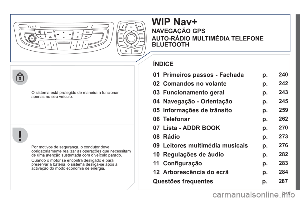Peugeot 508 2012  Manual do proprietário (in Portuguese) 239
   O sistema está protegido de maneira a funcionar 
apenas no seu veículo.
WIP Nav+
   
01  Primeiros passos - Fachada  
 
 
Por motivos de segurança, o condutor deve
obrigatoriamente realizar 