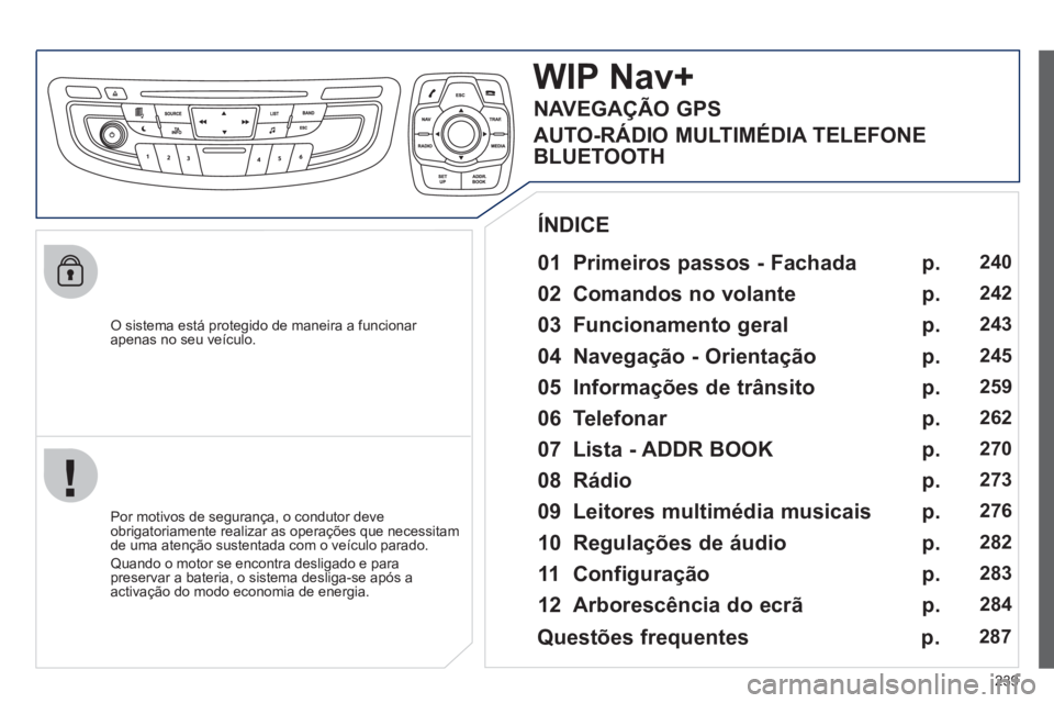 Peugeot 508 2012 Manual do proprietário (in Portuguese) 239
O sistema está protegido de maneira a funcionar
apenas no seu veículo.
WIP Nav+
01 Primeiros passos - Fachada
Por motivos de segurança, o condutor deve
obrigatoriamente realizar Peugeot 508 2012 Manual do proprietário (in Portuguese) 239
O sistema está protegido de maneira a funcionar
apenas no seu veículo.
WIP Nav+
01 Primeiros passos - Fachada
Por motivos de segurança, o condutor deve
obrigatoriamente realizar