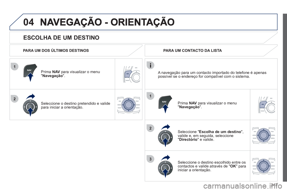 Peugeot 508 2012 Manual do proprietário (in Portuguese) 247
1
2
04
1
2
3
ESCOLHA DE UM DESTINO
PARA UM DOS ÚLTIMOS DESTINOS
Prima NAVpara visualizar o menu"Navegação ".
Seleccione o destino
pretendido e valide
para iniciar a orientação Peugeot 508 2012 Manual do proprietário (in Portuguese) 247
1
2
04
1
2
3
ESCOLHA DE UM DESTINO
PARA UM DOS ÚLTIMOS DESTINOS
Prima NAVpara visualizar o menu"Navegação ".
Seleccione o destino
pretendido e valide
para iniciar a orientação
