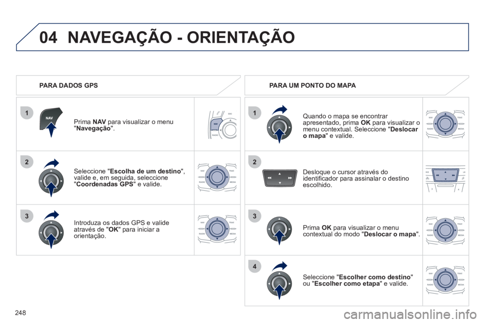 Peugeot 508 2012 Manual do proprietário (in Portuguese) 248
1
04
2
1
2
33
4
Seleccione " Escolha de um destino",valide e, em seguida, seleccione "Coordenadas GPS" e valide.
Introduza os dados
GPS e valideatravés de " OK
" para iniciar a
orientação. Peugeot 508 2012 Manual do proprietário (in Portuguese) 248
1
04
2
1
2
33
4
Seleccione " Escolha de um destino",valide e, em seguida, seleccione "Coordenadas GPS" e valide.
Introduza os dados
GPS e valideatravés de " OK
" para iniciar a
orientação.