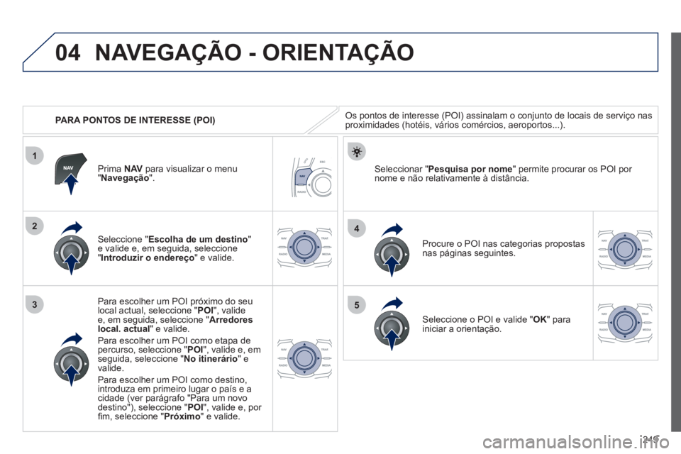 Peugeot 508 2012 Manual do proprietário (in Portuguese) 249
04
1
3
4
5
2
PARA PONTOS DE INTERESSE (POI)
NAVEGAÇÃO - ORIENTAÇÃO
Os pontos de interesse (POI) assinalam o conjunto de locais de serviço nasproximidades (hotéis, vários comércios, a Peugeot 508 2012 Manual do proprietário (in Portuguese) 249
04
1
3
4
5
2
PARA PONTOS DE INTERESSE (POI)
NAVEGAÇÃO - ORIENTAÇÃO
Os pontos de interesse (POI) assinalam o conjunto de locais de serviço nasproximidades (hotéis, vários comércios, a