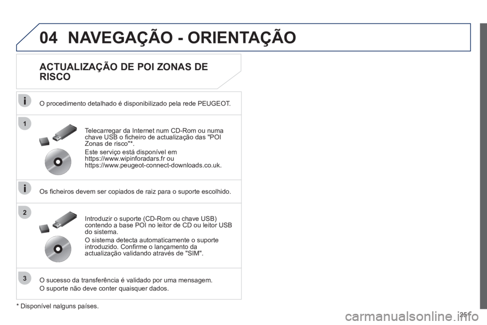 Peugeot 508 2012  Manual do proprietário (in Portuguese) 251
04
1
3
2
NAVEGAÇÃO - ORIENTAÇÃO
   
ACTUALIZAÇÃO DE POI ZONAS DE 
RISCO 
   O procedimento detalhado é disponibilizado pela rede PEUGEOT.
   
Os ﬁ cheiros devem ser copiados de raiz para 
