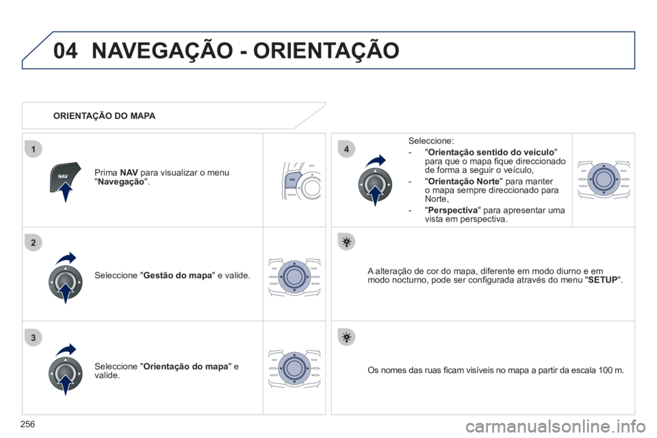 Peugeot 508 2012  Manual do proprietário (in Portuguese) 256
04
3
1
2
4
NAVEGAÇÃO - ORIENTAÇÃO
Seleccione " Gestão do mapa 
" e valide.   
Seleccione: 
-
"Orientação sentido do veículo"para que o mapa ﬁ que direccionado 
de forma a seguir o veÌcu