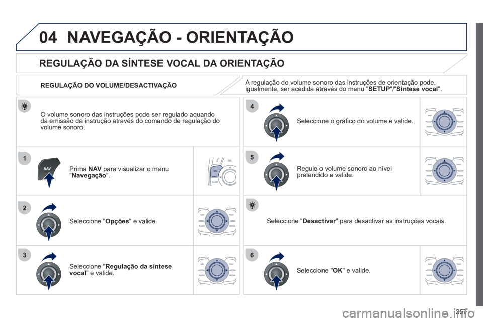 Peugeot 508 2012  Manual do proprietário (in Portuguese) 257
04
1
2
36
4
5
NAVEGAÇÃO - ORIENTAÇÃO
Prima  NAVpara visualizar o menu"Navegação".
   
 
 
 
 
 
REGULAÇÃO DA SÍNTESE VOCAL DA ORIENTAÇÃO 
Seleccione " Opções " e valide.    
REGULA
Ç