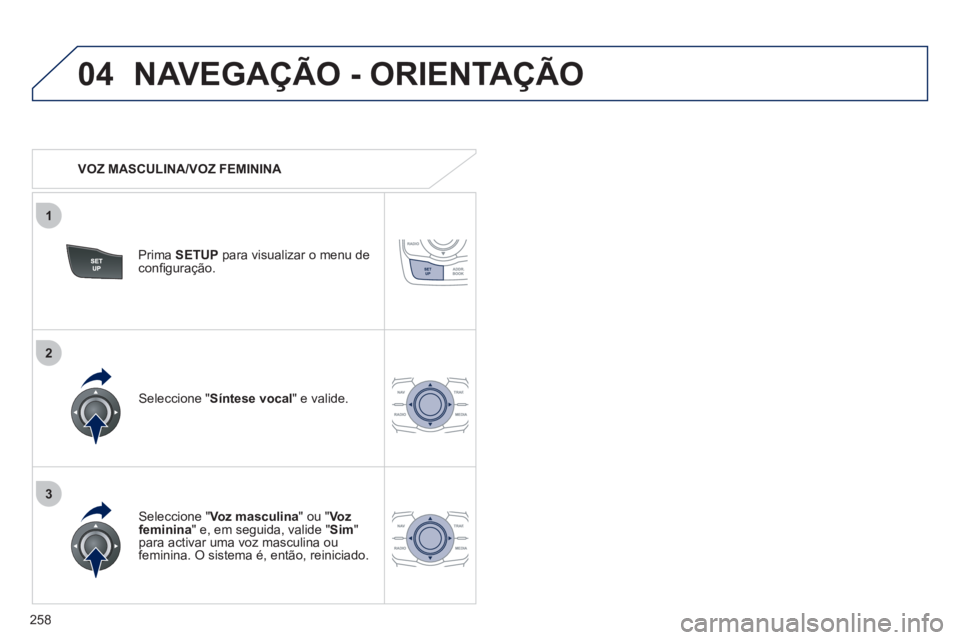 Peugeot 508 2012  Manual do proprietário (in Portuguese) 258
04
3
1
2
NAVEGAÇÃO - ORIENTAÇÃO
   
 VOZ MASCULINA/VOZ FEMININA  
Prima  SETUP 
 para visualizar o menu de conﬁ guraÁ„o.
   
Seleccione "Voz masculina 
" ou " Vozfeminina 
" e, em seguida